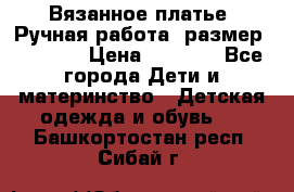 Вязанное платье. Ручная работа. размер 116-122 › Цена ­ 2 800 - Все города Дети и материнство » Детская одежда и обувь   . Башкортостан респ.,Сибай г.